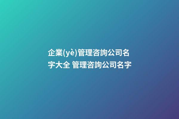 企業(yè)管理咨詢公司名字大全 管理咨詢公司名字-第1張-公司起名-玄機(jī)派